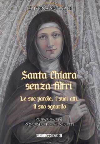 SANTA CHIARA SENZA FILTRI. Le sue parole, i suoi atti, il suo sguardoCristina Siccardi